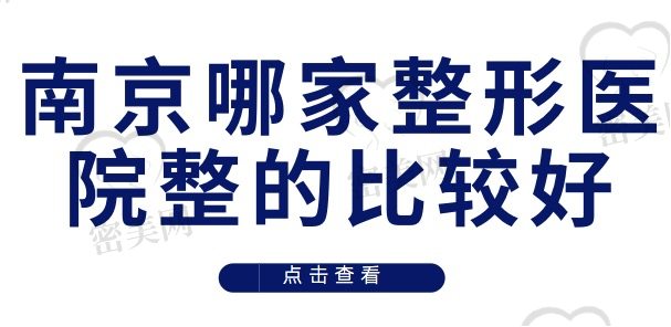 南京哪家整形医院整的比较好？南京整形医院排名前十的全在文中